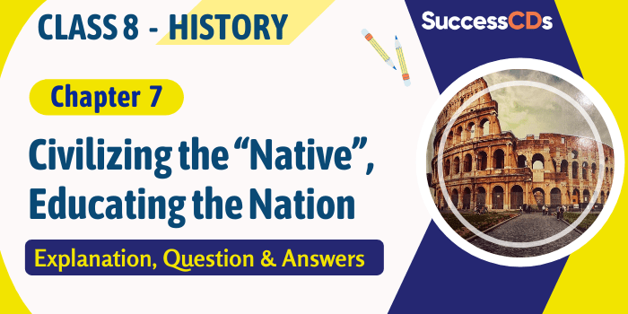 Civilizing the “Native”, Educating the Nation Class 8 History Chapter 7 Explanation