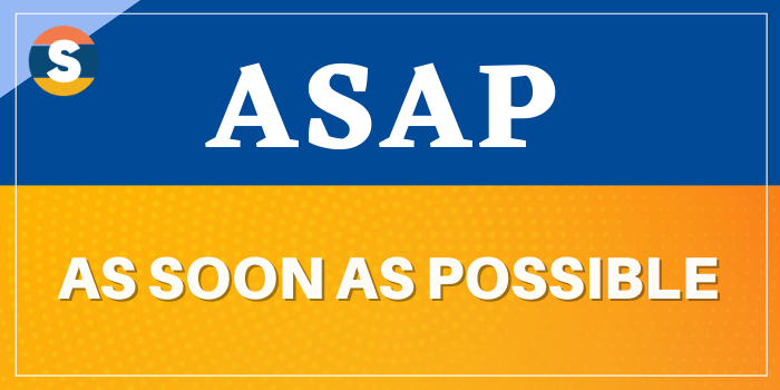 Full form of ASAP is As Soon As Possible