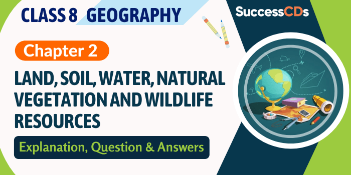 Land, Soil, Water, Natural Vegetation and Wildlife Resources Class 8 Geography Chapter 2 Explanation