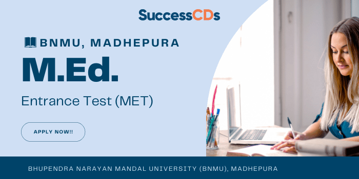 Bhupendra Narayan Mandal University (BNMU), Madhepura announces Entrance Test (MET) 2021 for Admission to M.Ed Program BNMU M.Ed. Admission - Applications are invited from eligible candidates for admission to M.Ed. (Regular) Program for the Academic Session 2021-23 in CTE, Saharsa and Department of Education, Bhupendra Narayan Mandal UniversityCampus, Madhepura through and Entrance Test (MET) 2021 Interested and Eligible Candidates can apply for the same through Online/Offline mode till January 05, 2022. BNMU M.Ed. Admission Dates 2021 Last Date for Submission Application Form : 05th January 2022 Date of Entrance Test : To be announced Announcement of MET-2021 Result : To be announced Date of starting Admission: To be announced BNMU M.Ed. Admission Eligibility Criteria 2021 Candidates seeking admission to the M.Ed. Program should have obtained at least 50% marks for General Category and 45% for SC/ST/PH Category or an equivalent grade in the following programs: B.Ed./B.A.- B.Ed. / B.Sc.-B.Ed./ Arts / Science Graduate with D. El. Ed. Degree (with 50% marks in each for General category and 45% in case of SC/ST/SEBC/PH category) The candidates who have appeared in the final year Exam of B.Ed. / B. Ed. (Spl Edu., B.A.- B.Ed. / B.Sc.- B.Ed. / D. El. Ed. / D. El. Ed.(Spl. Edu.) (For Arts & Science Graduate) are also eligible to apply.. Their candidature for admission is subject to the required aggregate percentage of marks during the time of their admission, failing which his / her selection will be cancelled. BNMU M.Ed. Admission Application Process 2021 Information Brochure, Detailed syllabus of Entrance Test and Application Form is available on our websites www.bnmu.ac.in & www.doedbnmu.in Candidates will download Application Form, fill up and send by Speed Post / Registered Post / By Hand to Department of Education, B. N. Mandal University, Laloo Nagar, Madhepura-852113 (Bihar) Application Fee Rs.1000/- through DD/ Challan / NEFT to Department of Education BNMU Payable at SBI, BNMU, Madhepura (A/c – 38520519217 IFSC :- SBIN0010339 State Bank of India, BNMU, Madhepura) For more details and apply please visit the official website