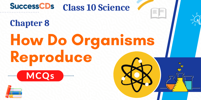 How do organisms reproduce Class 10 Science MCQ Questions