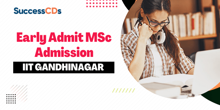 IIT Gandhinagar Early Admit M.Sc Admission 2022 Application form, Dates, Eligibility