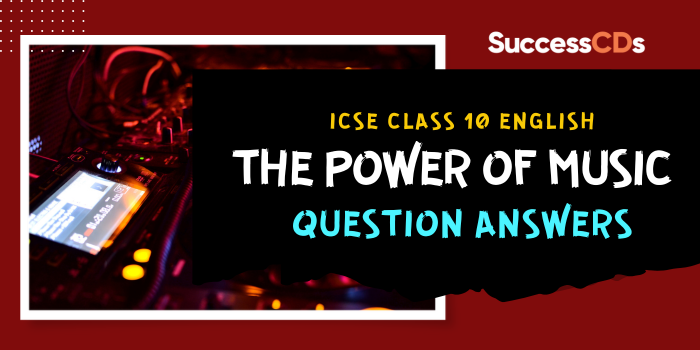 ICSE Class 10 English The Power of Music Question Answers