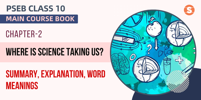 Where is Science Taking Us? Summary, Explanation, Word Meanings PSEB Class 10 English Chapter 2